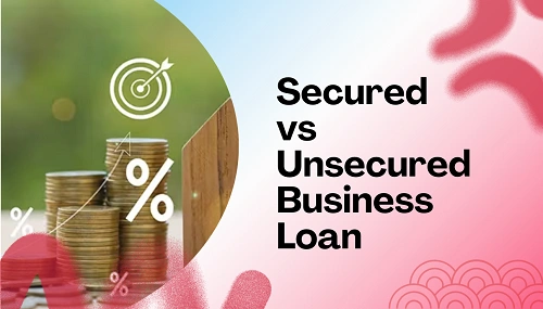 Secured vs Unsecured Business Loan: Which Is Better?